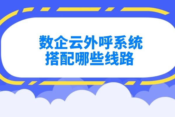 数企云外呼系统搭配哪些线路？.jpg