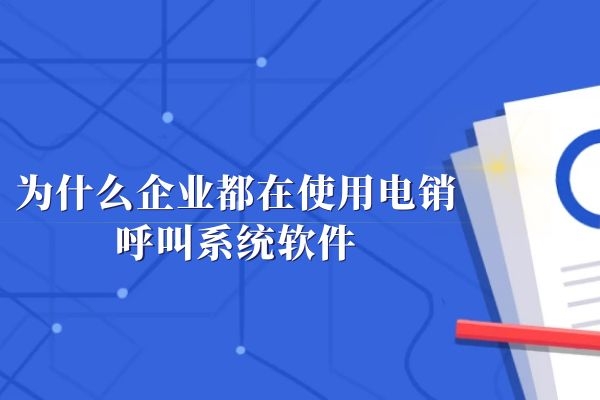 为什么企业都在使用电销呼叫系统软件.jpg