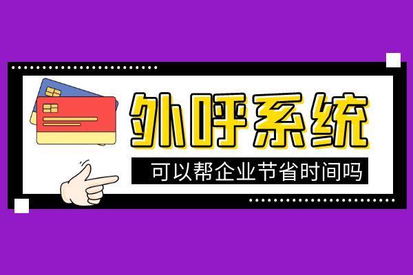 使用外呼系统可以帮企业节省时间吗？.jpg