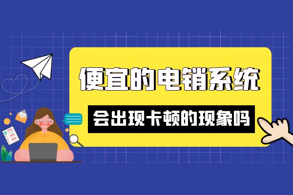 便宜的电销系统会出现卡顿的现象吗？.jpg